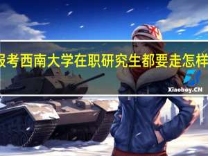 报考西南大学在职研究生都要走怎样的流程