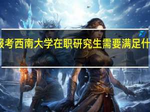 报考西南大学在职研究生需要满足什么条件