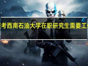 报考西南石油大学在职研究生需要工作2年吗