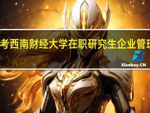 报考西南财经大学在职研究生企业管理难不难