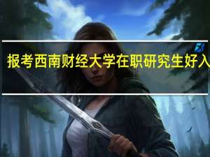 报考西南财经大学在职研究生好入学吗