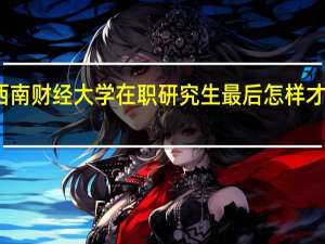 报考西南财经大学在职研究生最后怎样才能获得双证