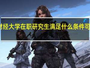 报考西南财经大学在职研究生满足什么条件可以参加申硕考试