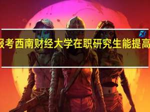报考西南财经大学在职研究生能提高学历吗
