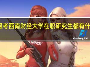 报考西南财经大学在职研究生都有什么优势