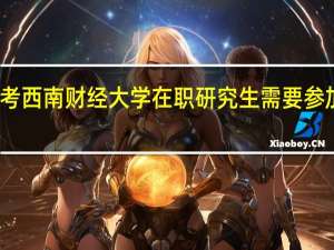 报考西南财经大学在职研究生需要参加复试吗