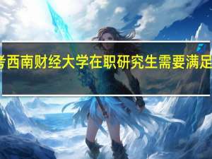 报考西南财经大学在职研究生需要满足什么条件