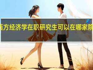 报考西方经济学在职研究生可以在哪家院校报名学习