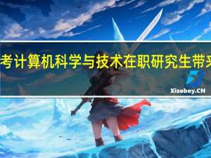 报考计算机科学与技术在职研究生带来的优势