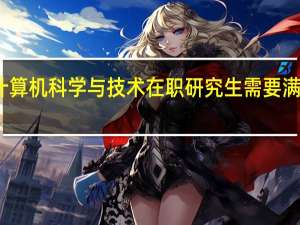 报考计算机科学与技术在职研究生需要满足什么条件