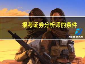 报考证券分析师的条件（证券分析师报考条件）