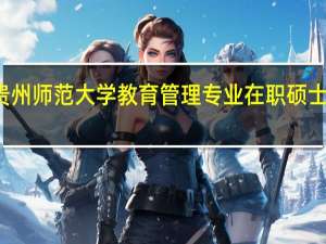 报考贵州师范大学教育管理专业在职硕士在几月报名