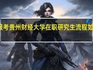 报考贵州财经大学在职研究生流程如何报考