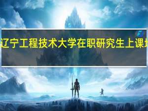 报考辽宁工程技术大学在职研究生上课地点在哪里