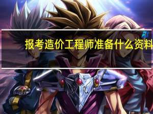 报考造价工程师准备什么资料
