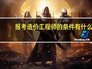 报考造价工程师的条件有什么