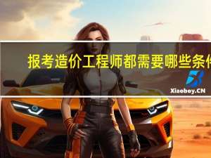 报考造价工程师都需要哪些条件