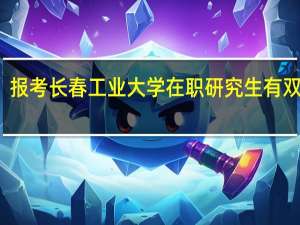 报考长春工业大学在职研究生有双证吗