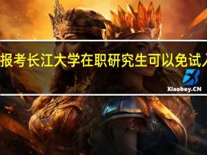 报考长江大学在职研究生可以免试入学吗