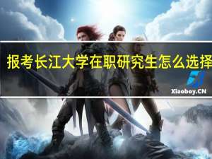 报考长江大学在职研究生怎么选择专业