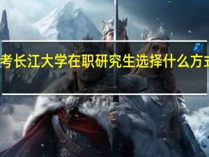 报考长江大学在职研究生选择什么方式比较好
