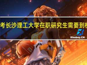 报考长沙理工大学在职研究生需要到校上课吗
