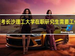 报考长沙理工大学在职研究生需要工作2年吗