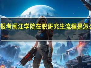 报考闽江学院在职研究生流程是怎么样的