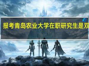 报考青岛农业大学在职研究生是双证吗
