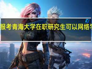 报考青海大学在职研究生可以网络学习吗