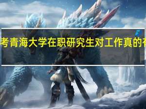 报考青海大学在职研究生对工作真的有帮助吗