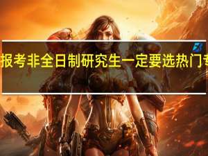 报考非全日制研究生一定要选热门专业吗