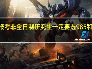 报考非全日制研究生一定要选985和211吗