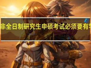 报考非全日制研究生申硕考试必须要有学士学位吗