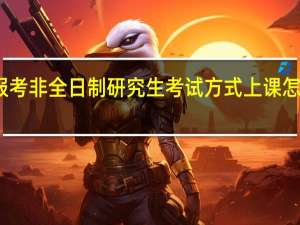 报考非全日制研究生考试方式上课怎么安排