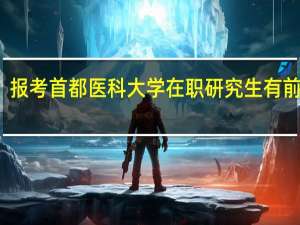 报考首都医科大学在职研究生有前途吗