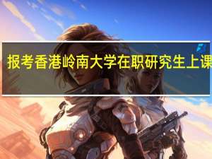 报考香港岭南大学在职研究生上课方式