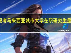 报考马来西亚城市大学在职研究生是免试吗