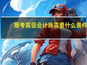 报考高级会计师需要什么条件