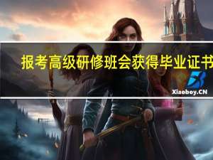 报考高级研修班会获得毕业证书吗