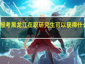报考黑龙江在职研究生可以获得什么证书