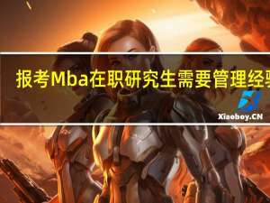 报考Mba在职研究生需要管理经验吗