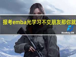 报考emba光学习不交朋友那你就亏大