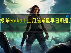 报考emba十二月统考最早日期是几月份