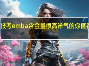报考emba含金量很高洋气的你值得了解