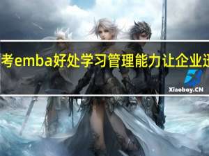报考emba好处学习管理能力让企业迅速发展