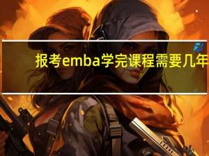 报考emba学完课程需要几年