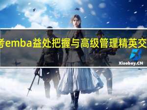 报考emba益处把握与高级管理精英交流的机会