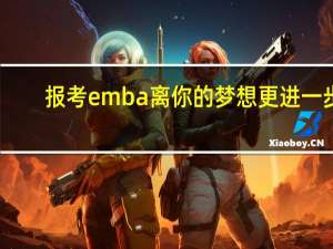报考emba离你的梦想更进一步