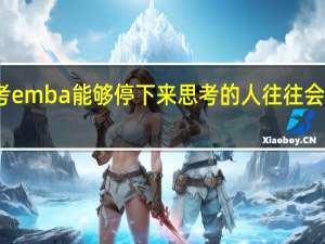 报考emba能够停下来思考的人往往会走得更远